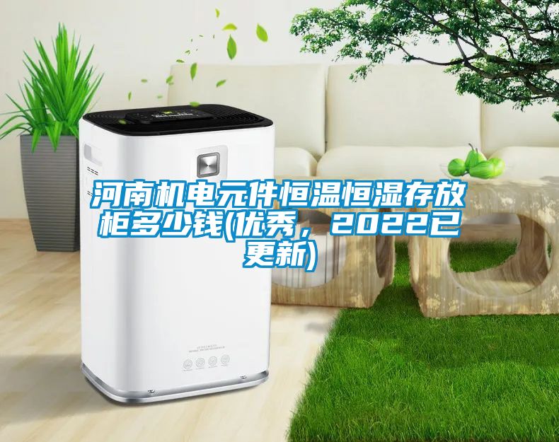 河南機(jī)電元件恒溫恒濕存放柜多少錢(優(yōu)秀，2022已更新)