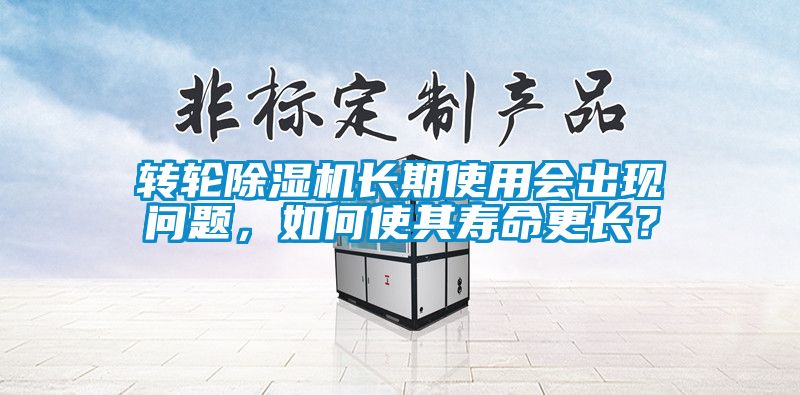 轉(zhuǎn)輪除濕機(jī)長(zhǎng)期使用會(huì)出現(xiàn)問(wèn)題，如何使其壽命更長(zhǎng)？