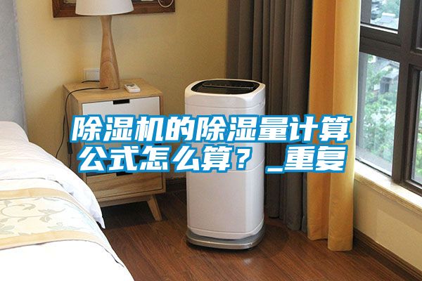 除濕機的除濕量計算公式怎么算？_重復